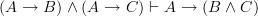 (A \rightarrow B) \wedge (A \rightarrow C) \vdash A \rightarrow (B \wedge C) (A \rightarrow B) \wedge (A \rightarrow C) \vdash A \rightarrow (B \wedge C)