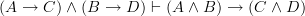 (A \rightarrow C) \wedge (B \rightarrow D) \vdash (A \wedge B) \rightarrow (C \wedge D) (A \rightarrow C) \wedge (B \rightarrow D) \vdash (A \wedge B) \rightarrow (C \wedge D)